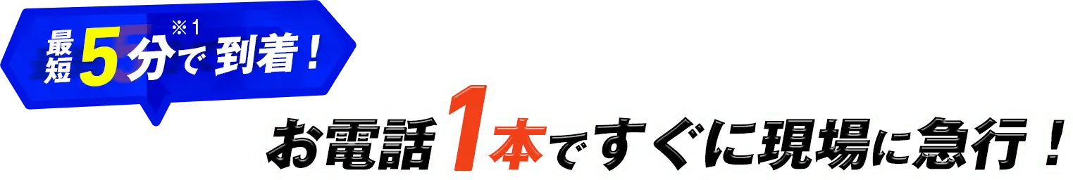 最短5分で到着！ お電話1本ですぐに現場に急行！